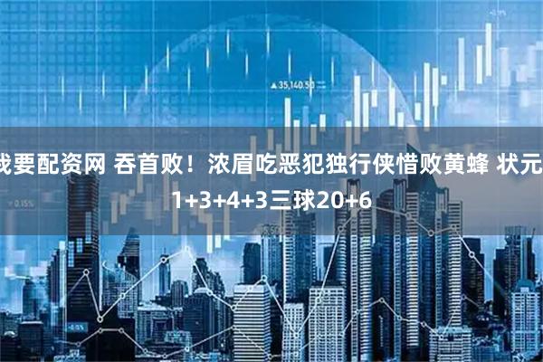 我要配资网 吞首败！浓眉吃恶犯独行侠惜败黄蜂 状元11+3+4+3三球20+6