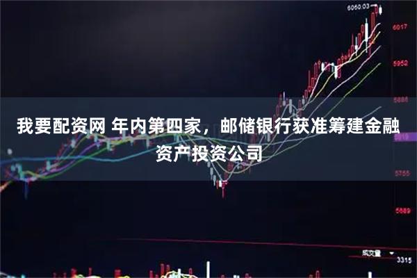 我要配资网 年内第四家，邮储银行获准筹建金融资产投资公司