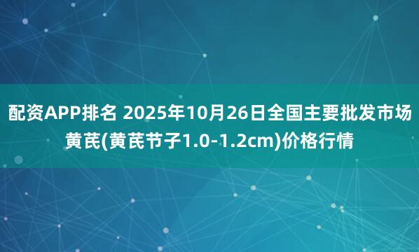 配资APP排名 2025年10月26日全国主要批发市场黄芪(黄芪节子1.0-1.2cm)价格行情