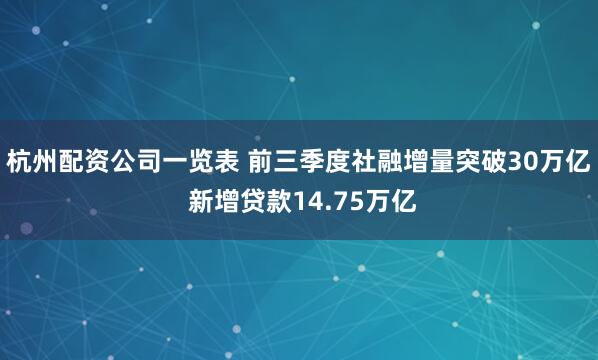 杭州配资公司一览表 前三季度社融增量突破30万亿 新增贷款14.75万亿