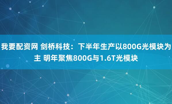 我要配资网 剑桥科技：下半年生产以800G光模块为主 明年聚焦800G与1.6T光模块