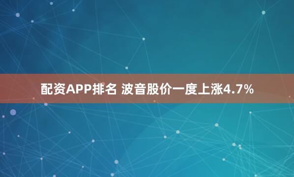 配资APP排名 波音股价一度上涨4.7%