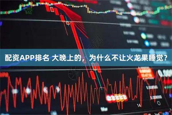 配资APP排名 大晚上的，为什么不让火龙果睡觉？