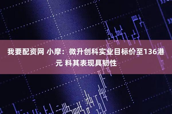 我要配资网 小摩：微升创科实业目标价至136港元 料其表现具韧性