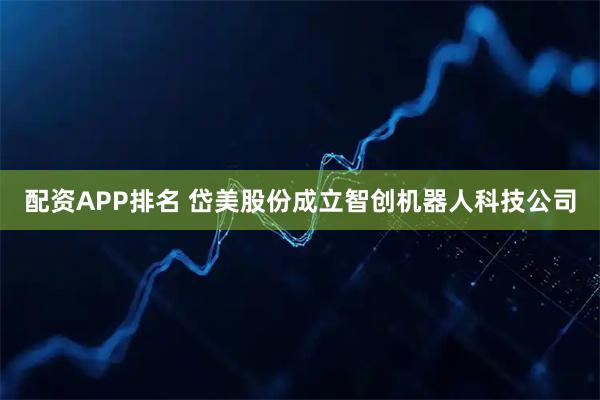 配资APP排名 岱美股份成立智创机器人科技公司